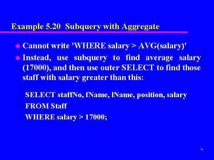 Example 5. 20 Subquery with Aggregate u Cannot write 'WHERE salary > AVG(salary)' u Example 5. 20 Subquery with Aggregate u Cannot write 'WHERE salary > AVG(salary)' u