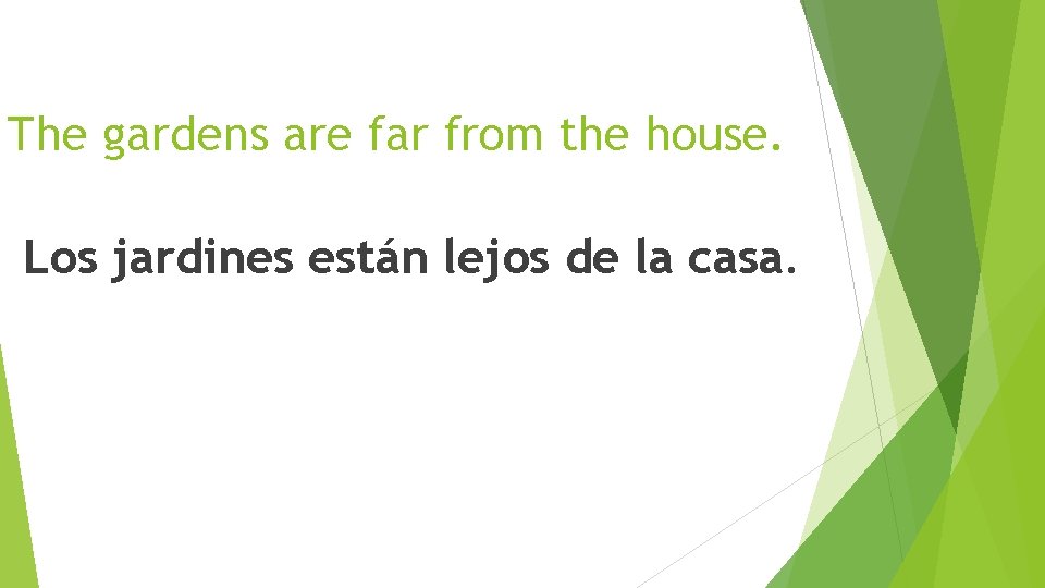 The gardens are far from the house. Los jardines están lejos de la casa.
