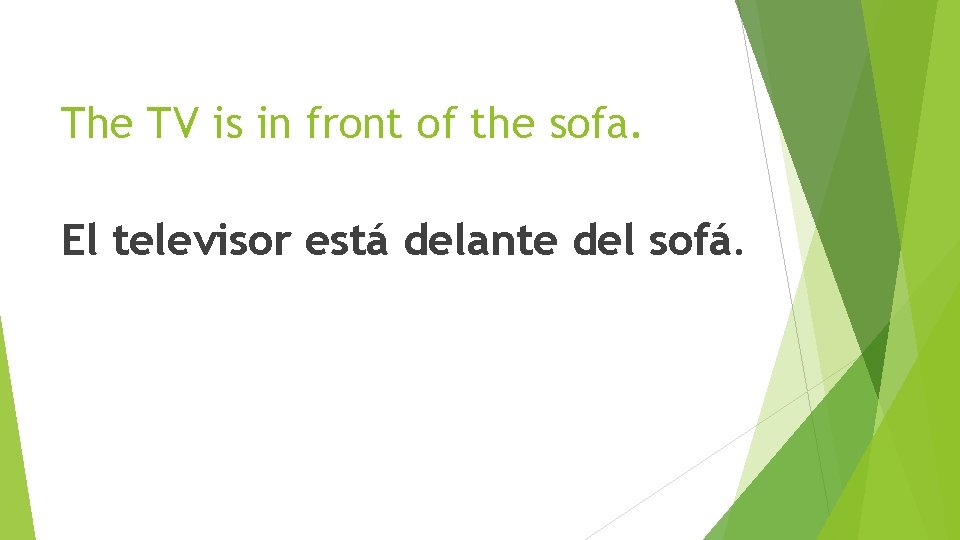 The TV is in front of the sofa. El televisor está delante del sofá.