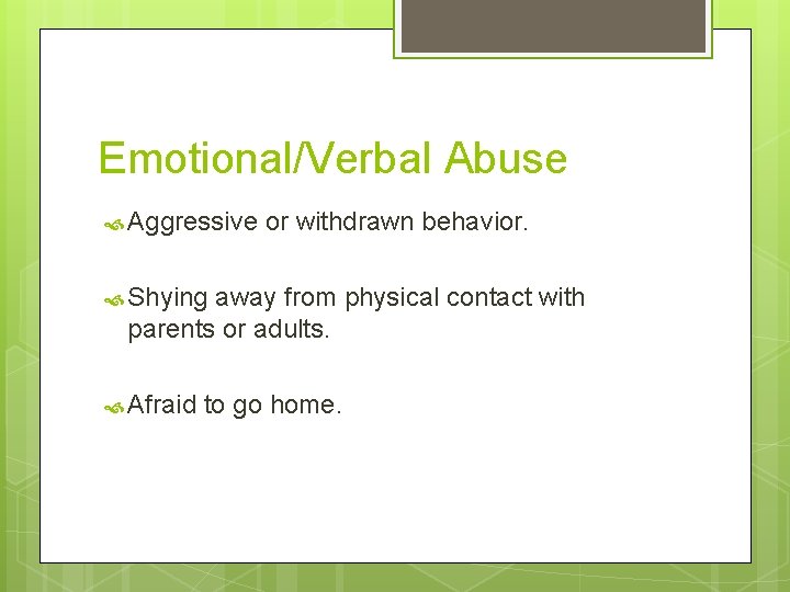 Emotional/Verbal Abuse Aggressive or withdrawn behavior. Shying away from physical contact with parents or