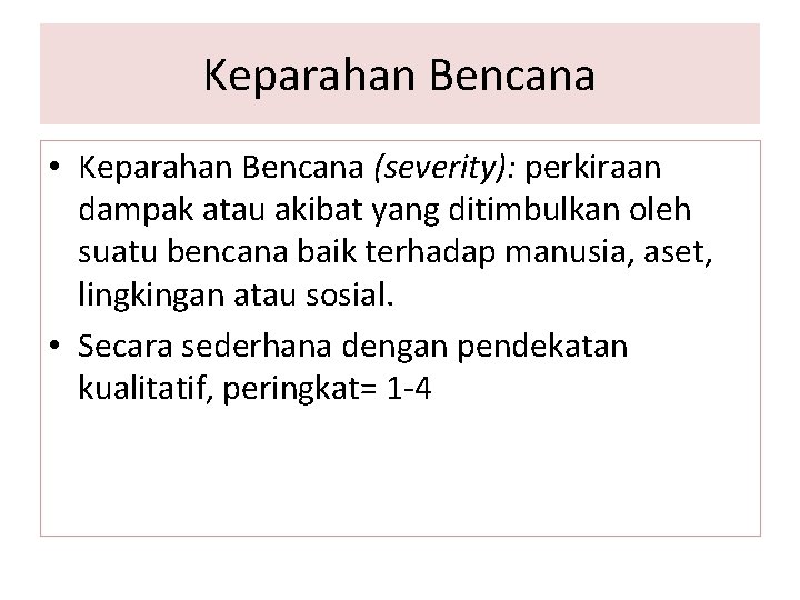 Keparahan Bencana • Keparahan Bencana (severity): perkiraan dampak atau akibat yang ditimbulkan oleh suatu