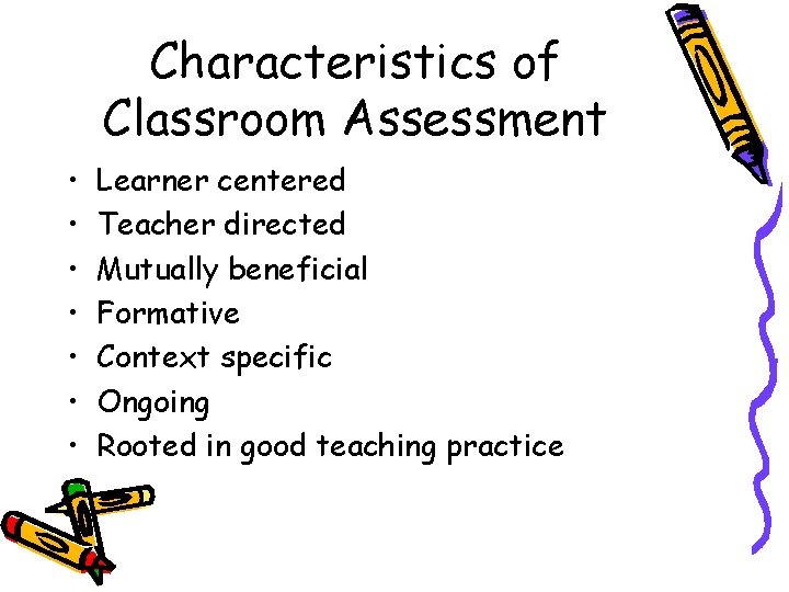 Characteristics of Classroom Assessment • • Learner centered Teacher directed Mutually beneficial Formative Context
