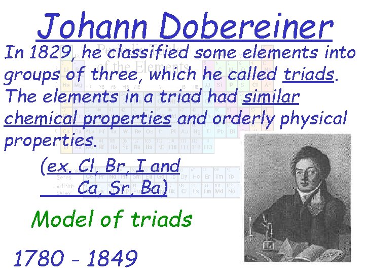 Johann Dobereiner In 1829, he classified some elements into groups of three, which he