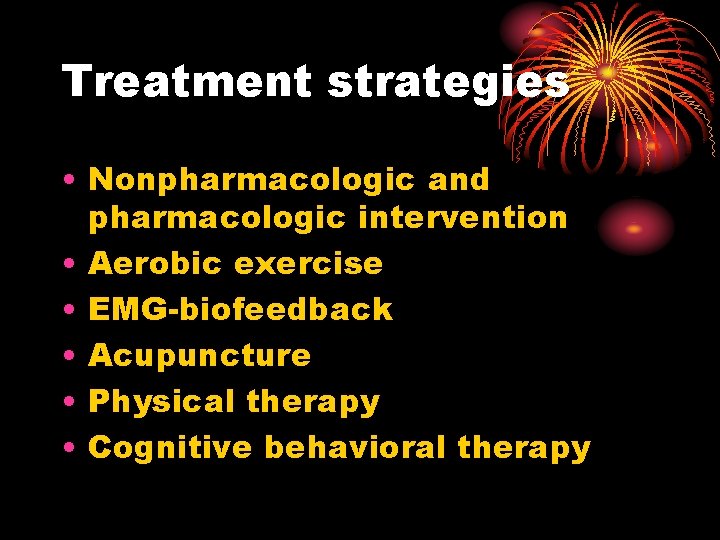 Treatment strategies • Nonpharmacologic and pharmacologic intervention • Aerobic exercise • EMG-biofeedback • Acupuncture