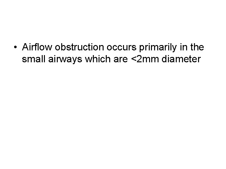  • Airflow obstruction occurs primarily in the small airways which are <2 mm