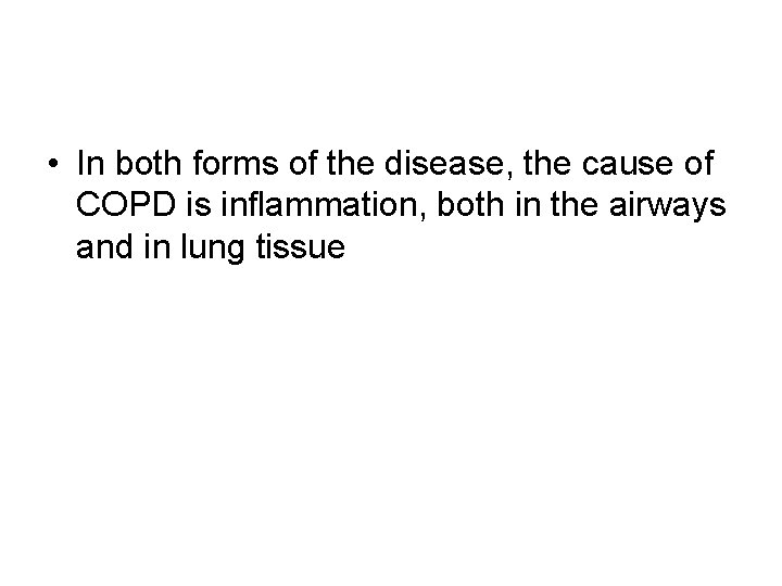  • In both forms of the disease, the cause of COPD is inflammation,