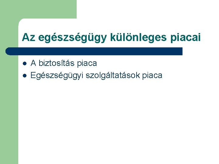 Az egészségügy különleges piacai l l A biztosítás piaca Egészségügyi szolgáltatások piaca 