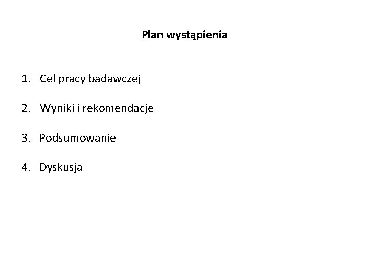 Plan wystąpienia 1. Cel pracy badawczej 2. Wyniki i rekomendacje 3. Podsumowanie 4. Dyskusja