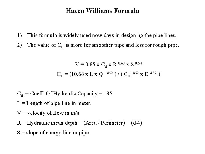 Hazen Williams Formula 1) This formula is widely used now days in designing the