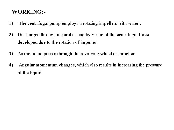 WORKING: 1) The centrifugal pump employs a rotating impellers with water. 2) Discharged through