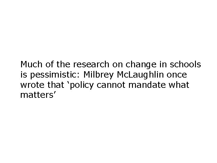 Much of the research on change in schools is pessimistic: Milbrey Mc. Laughlin once