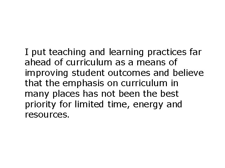 I put teaching and learning practices far ahead of curriculum as a means of