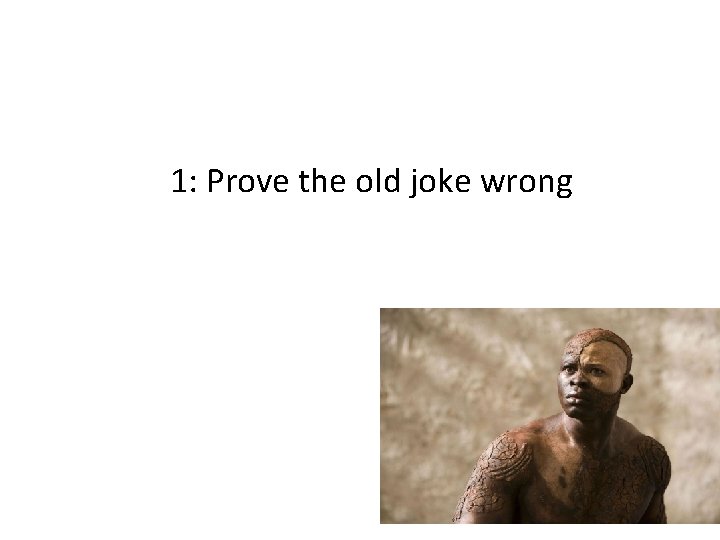 1: Prove the old joke wrong 