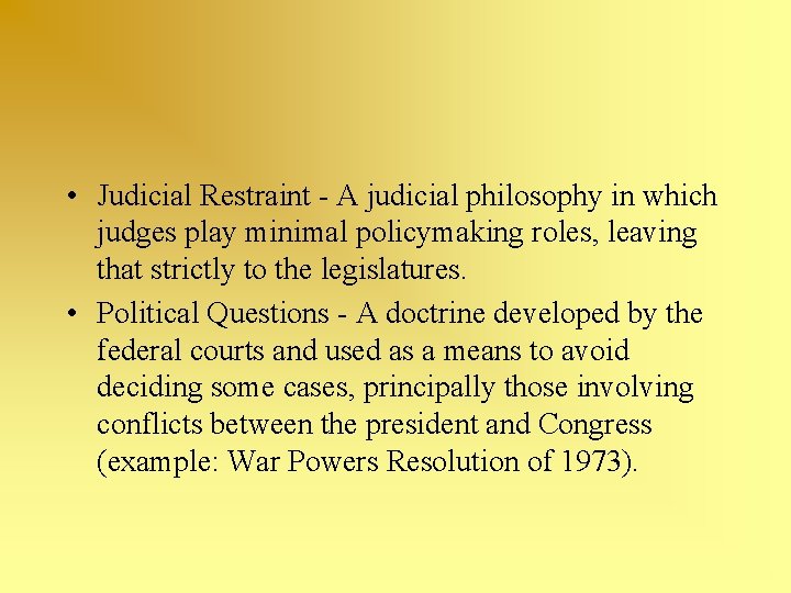  • Judicial Restraint - A judicial philosophy in which judges play minimal policymaking