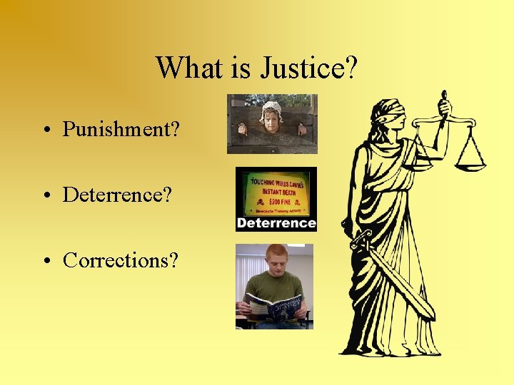 What is Justice? • Punishment? • Deterrence? • Corrections? 