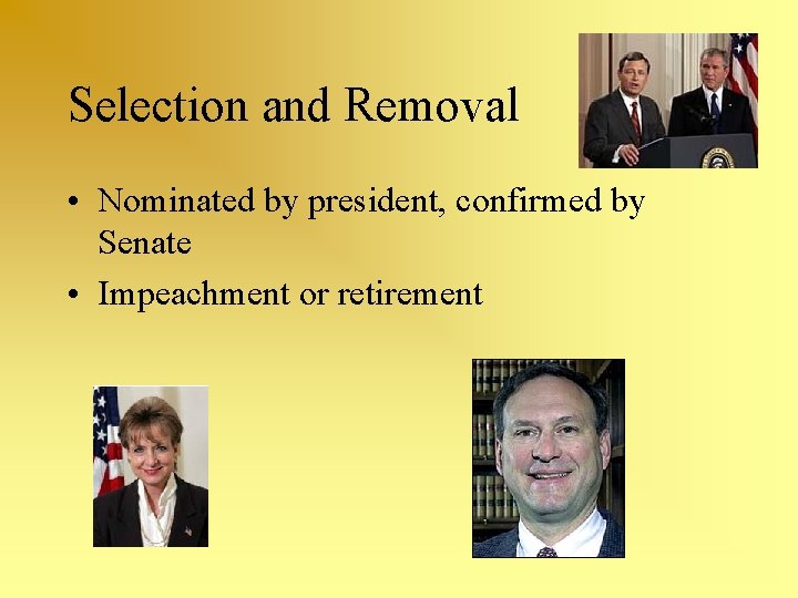 Selection and Removal • Nominated by president, confirmed by Senate • Impeachment or retirement