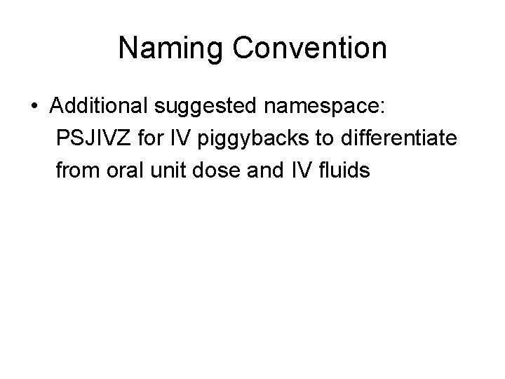 Naming Convention • Additional suggested namespace: PSJIVZ for IV piggybacks to differentiate from oral