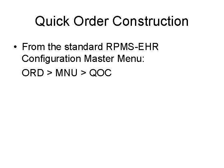 Quick Order Construction • From the standard RPMS-EHR Configuration Master Menu: ORD > MNU