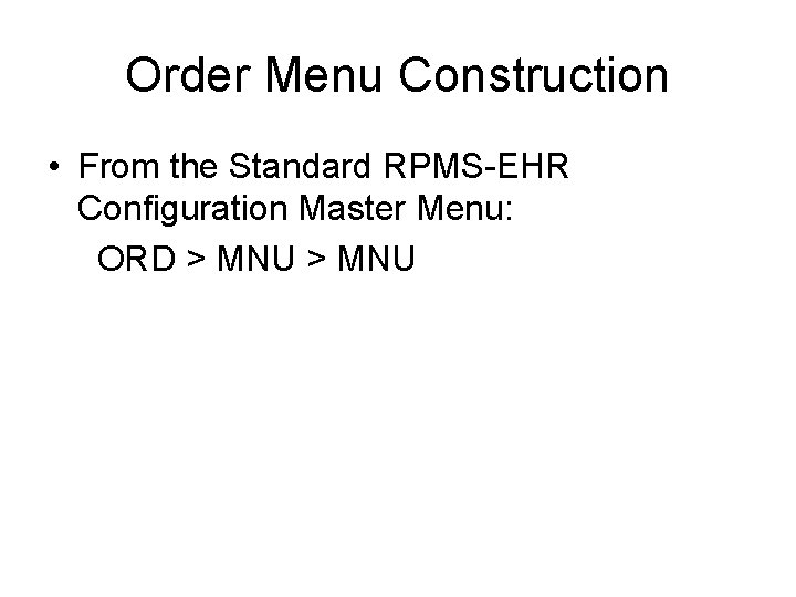 Order Menu Construction • From the Standard RPMS-EHR Configuration Master Menu: ORD > MNU