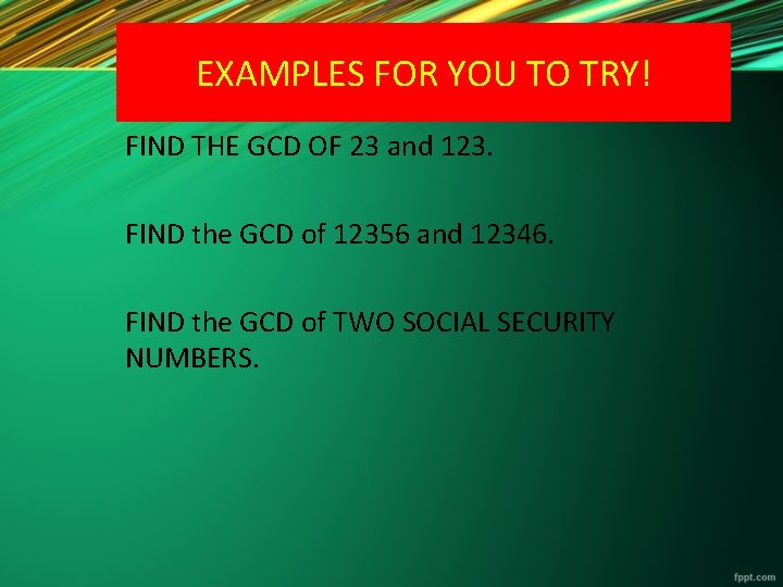 EXAMPLES FOR YOU TO TRY! FIND THE GCD OF 23 and 123. FIND the