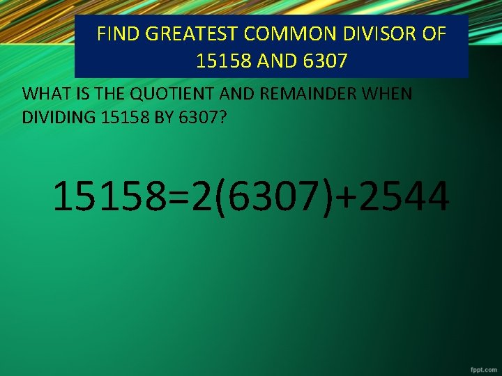 FIND GREATEST COMMON DIVISOR OF 15158 AND 6307 WHAT IS THE QUOTIENT AND REMAINDER