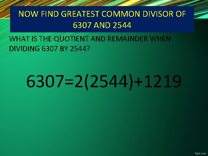 NOW FIND GREATEST COMMON DIVISOR OF 6307 AND 2544 WHAT IS THE QUOTIENT AND