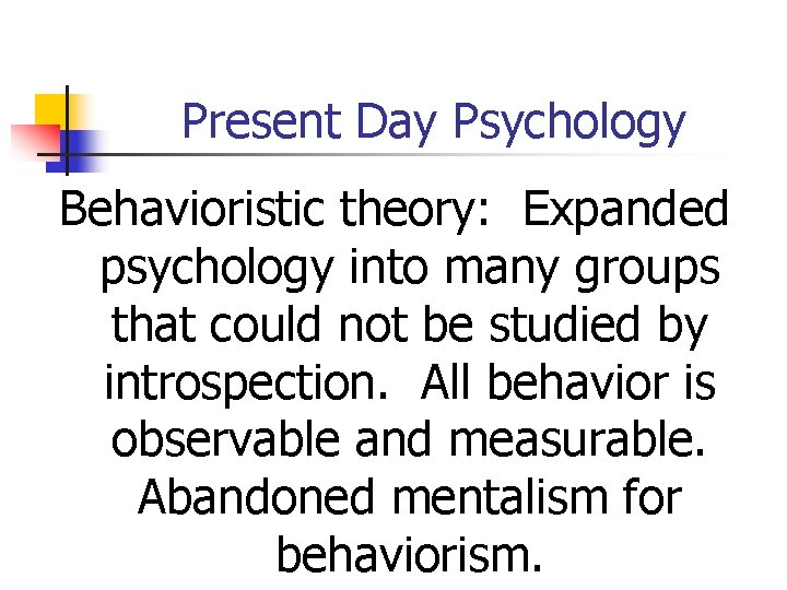 Present Day Psychology Behavioristic theory: Expanded psychology into many groups that could not be