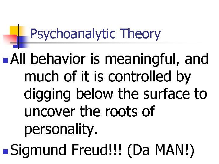 Psychoanalytic Theory All behavior is meaningful, and much of it is controlled by digging