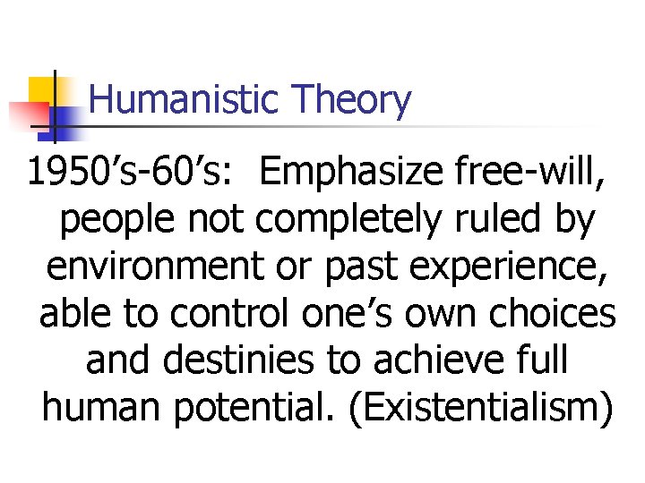 Humanistic Theory 1950’s-60’s: Emphasize free-will, people not completely ruled by environment or past experience,