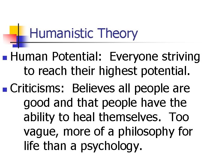 Humanistic Theory Human Potential: Everyone striving to reach their highest potential. n Criticisms: Believes