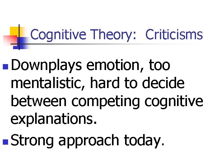 Cognitive Theory: Criticisms Downplays emotion, too mentalistic, hard to decide between competing cognitive explanations.