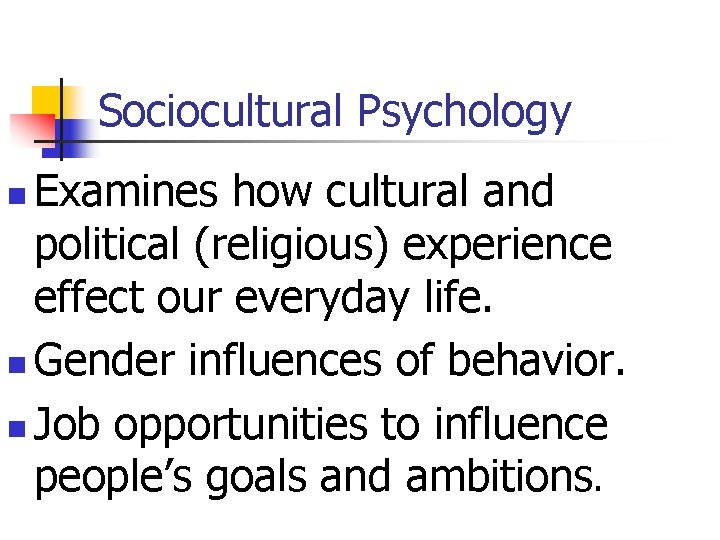 Sociocultural Psychology Examines how cultural and political (religious) experience effect our everyday life. n