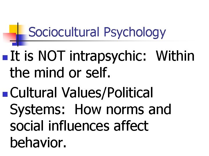 Sociocultural Psychology It is NOT intrapsychic: Within the mind or self. n Cultural Values/Political