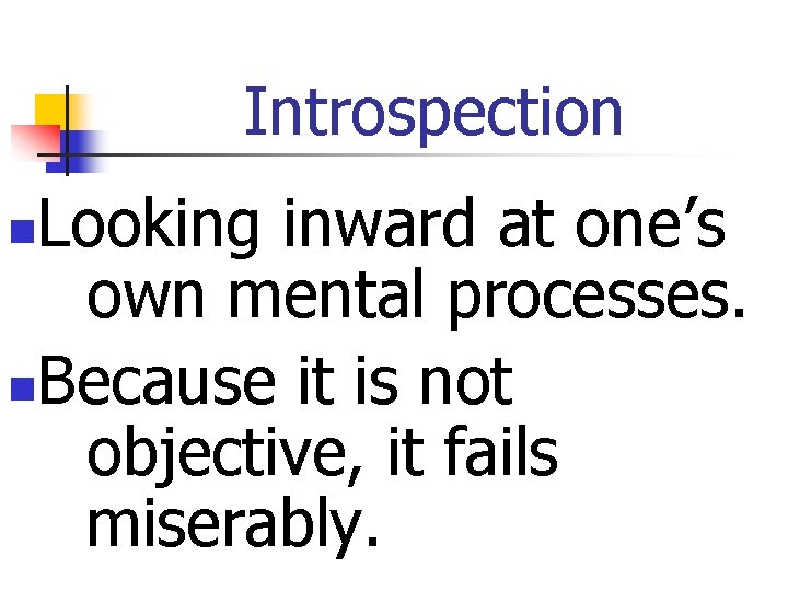 Introspection Looking inward at one’s own mental processes. n. Because it is not objective,