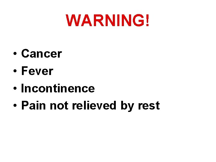 WARNING! • • Cancer Fever Incontinence Pain not relieved by rest 