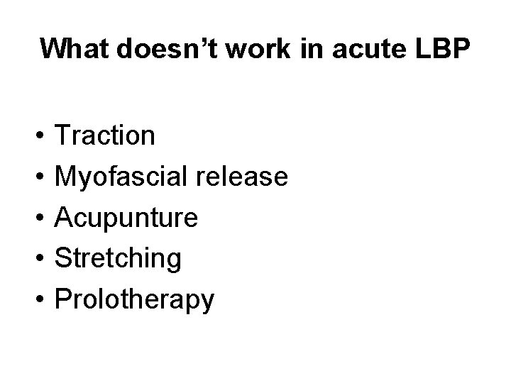 What doesn’t work in acute LBP • • • Traction Myofascial release Acupunture Stretching