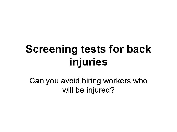 Screening tests for back injuries Can you avoid hiring workers who will be injured?