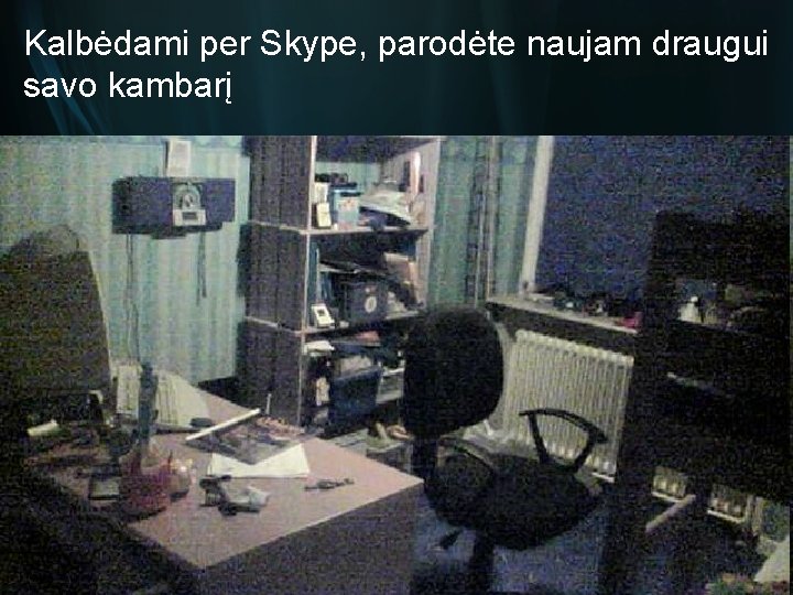 Kalbėdami per Skype, parodėte naujam draugui savo kambarį 