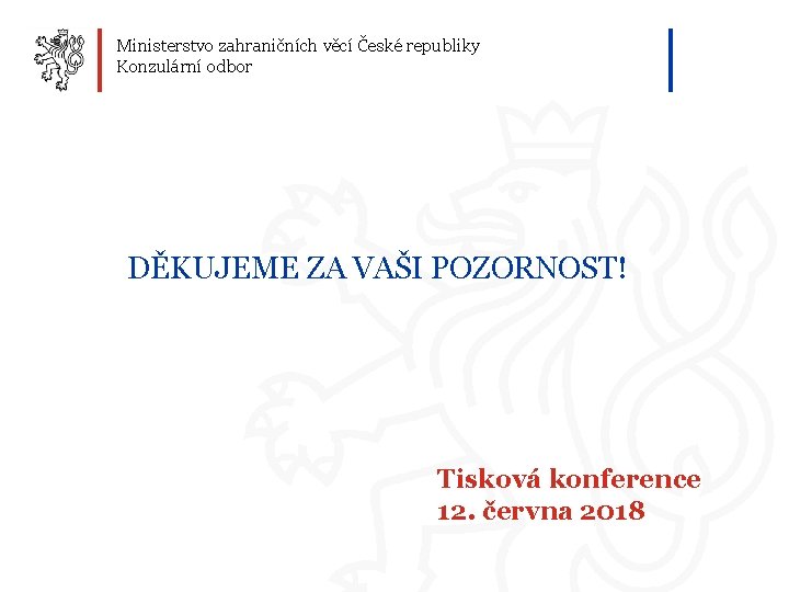 Ministerstvo zahraničních věcí České republiky Konzulární odbor DĚKUJEME ZA VAŠI POZORNOST! Tisková konference 12.