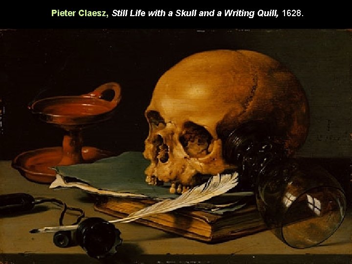 Pieter Claesz, Still Life with a Skull and a Writing Quill, 1628. 