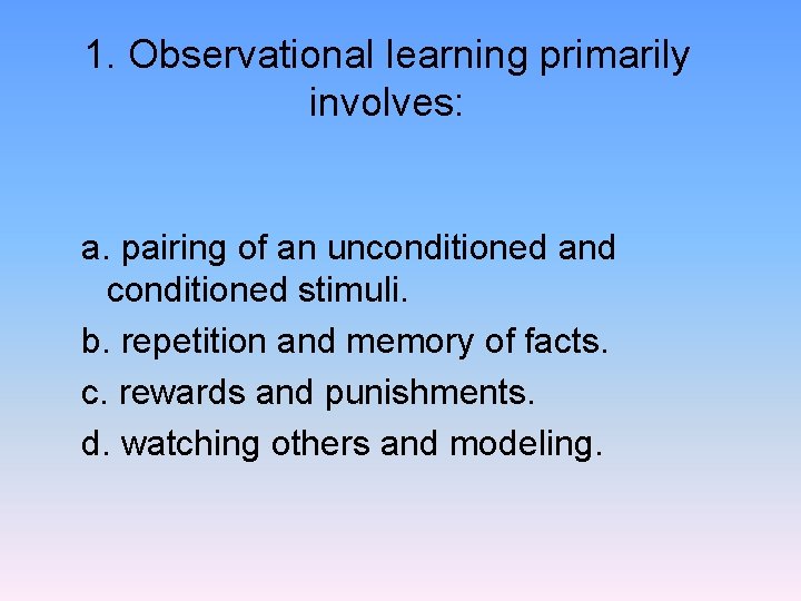 1. Observational learning primarily involves: a. pairing of an unconditioned and conditioned stimuli. b.