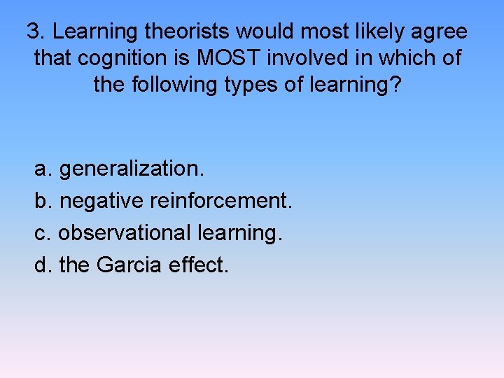 3. Learning theorists would most likely agree that cognition is MOST involved in which
