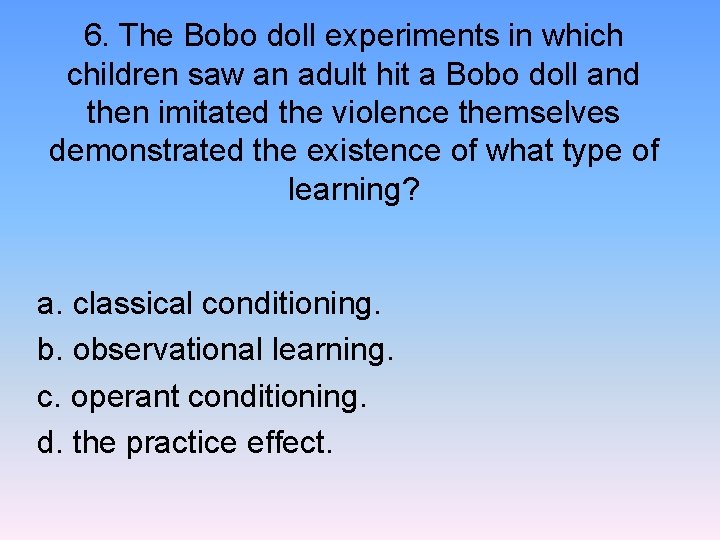 6. The Bobo doll experiments in which children saw an adult hit a Bobo