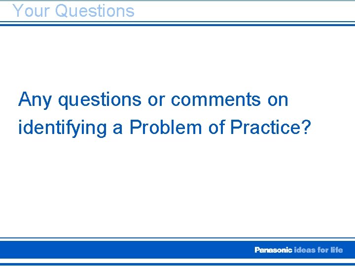 Your Questions Any questions or comments on identifying a Problem of Practice? 