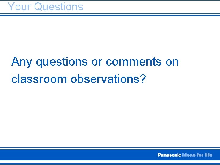 Your Questions Any questions or comments on classroom observations? 