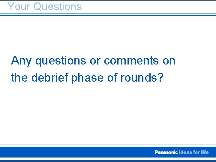 Your Questions Any questions or comments on the debrief phase of rounds? 