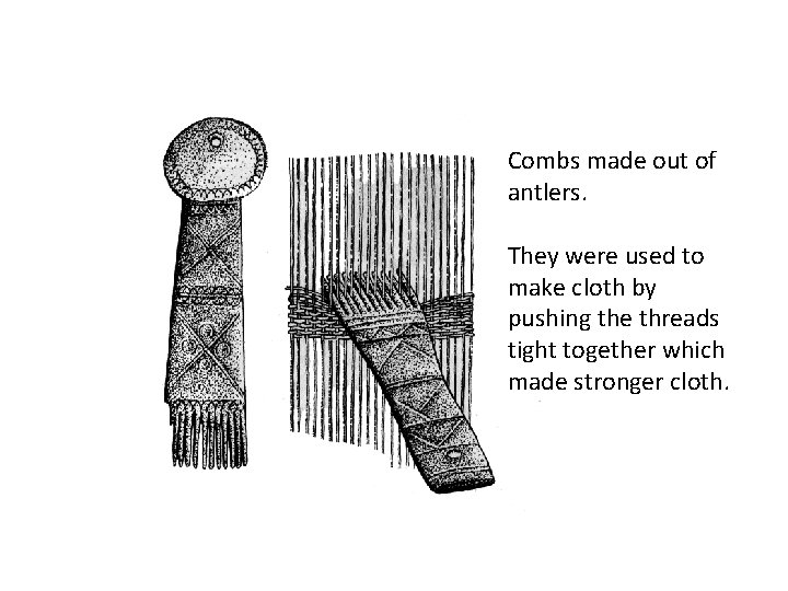 Combs made out of antlers. They were used to make cloth by pushing the