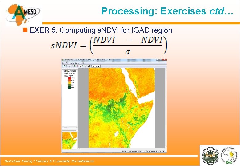 Processing: Exercises ctd… n EXER 5: Computing s. NDVI for IGAD region Dev. Co. Processing: Exercises ctd… n EXER 5: Computing s. NDVI for IGAD region Dev. Co.