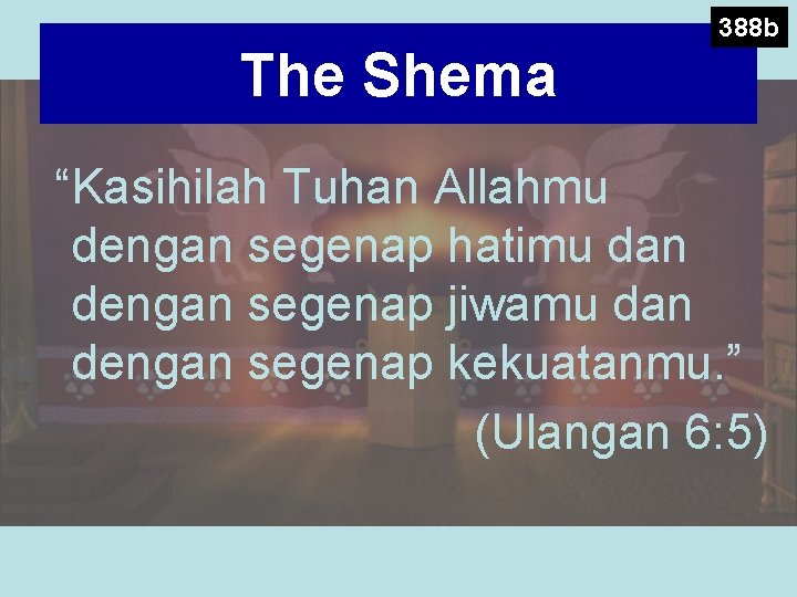 The Shema 388 b “Kasihilah Tuhan Allahmu dengan segenap hatimu dan dengan segenap jiwamu