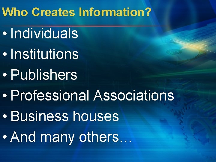 Who Creates Information? • Individuals • Institutions • Publishers • Professional Associations • Business
